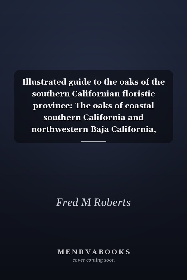 Illustrated guide to the oaks of the southern Californian floristic province: The oaks of coastal southern California and northwestern Baja California, Mexico by Roberts, Fred M (1995) Paperback