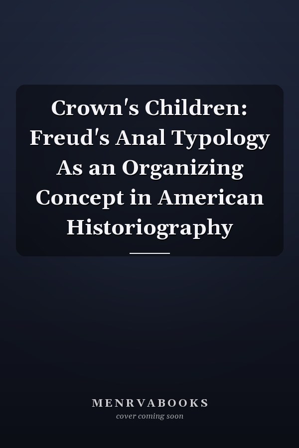 Crown's Children: Freud's Anal Typology As an Organizing Concept in American Historiography
