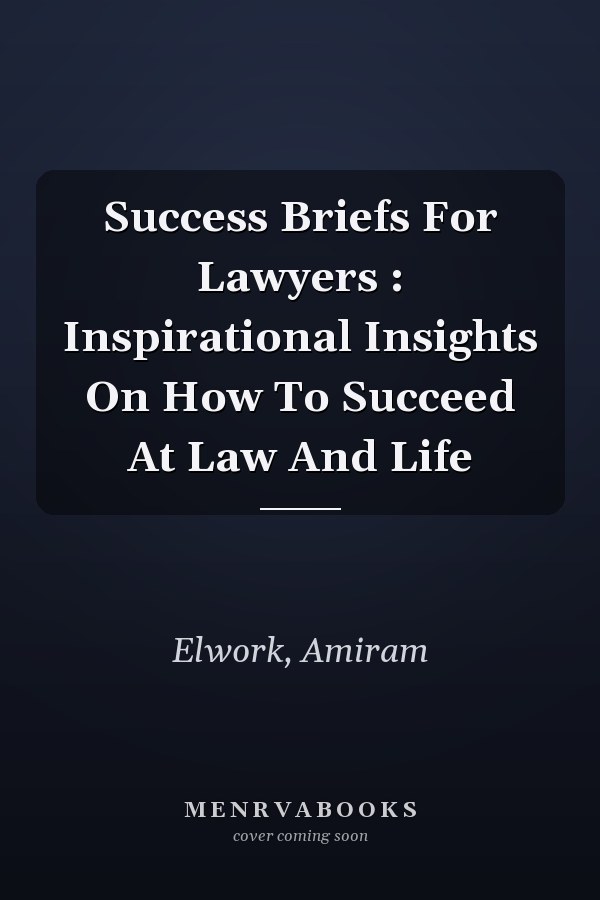 Success Briefs For Lawyers : Inspirational Insights On How To Succeed At Law And Life