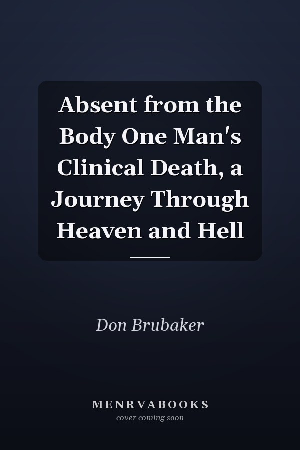 Absent from the Body One Man's Clinical Death, a Journey Through Heaven and Hell