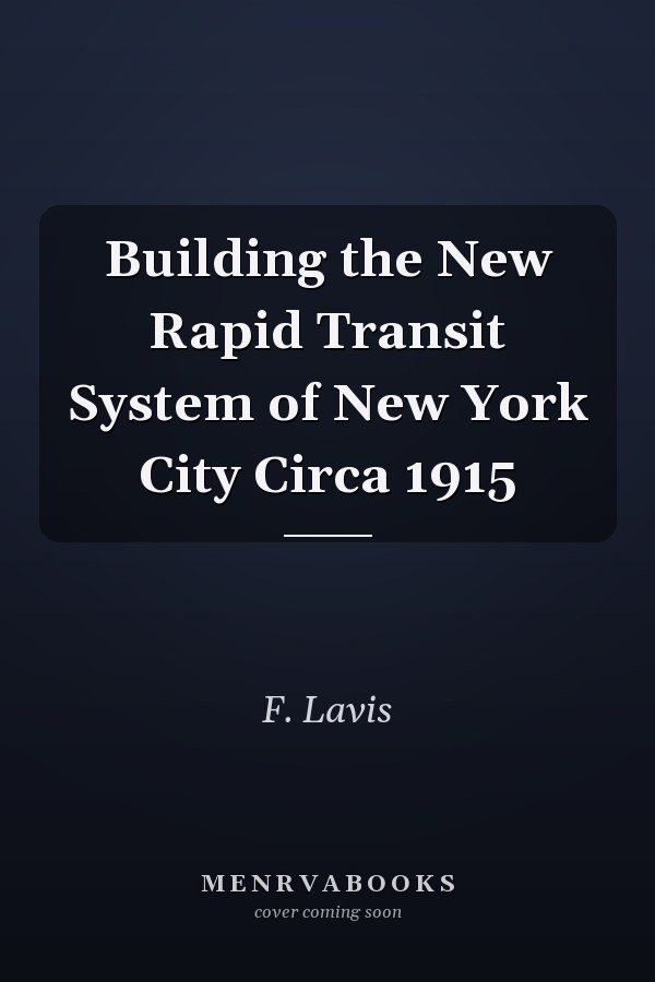 Building the New Rapid Transit System of New York City Circa 1915
