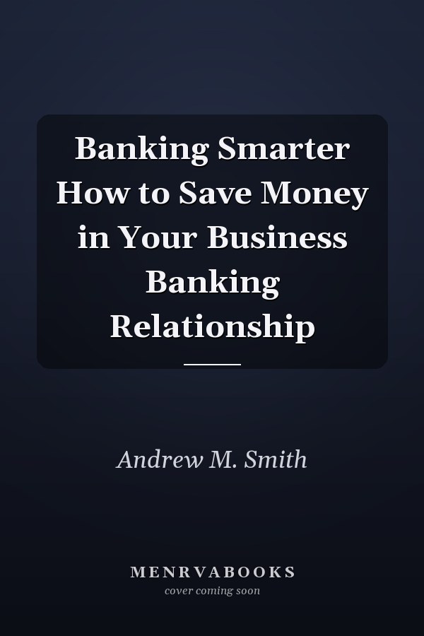 Banking Smarter How to Save Money in Your Business Banking Relationship