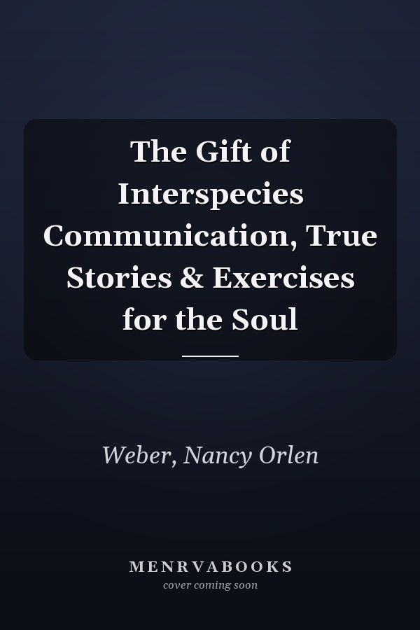 The Gift of Interspecies Communication, True Stories & Exercises for the Soul