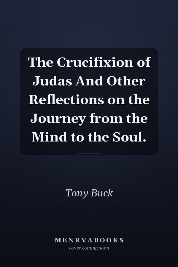 The Crucifixion of Judas And Other Reflections on the Journey from the Mind to the Soul.