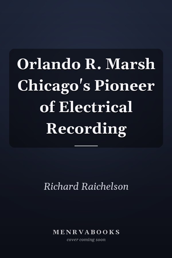 Orlando R. Marsh Chicago's Pioneer of Electrical Recording