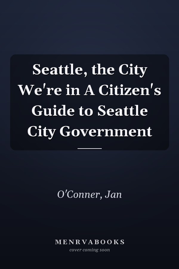 Seattle, the City We're in A Citizen's Guide to Seattle City Government