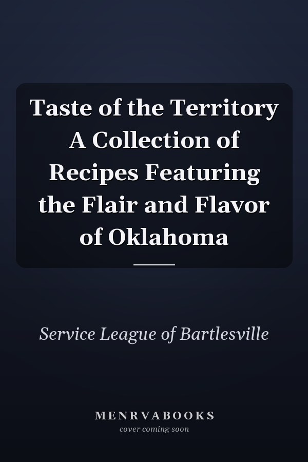 Taste of the Territory A Collection of Recipes Featuring the Flair and Flavor of Oklahoma