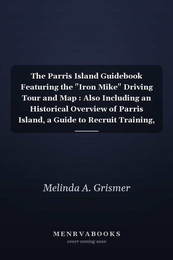 The Parris Island Guidebook Featuring the "Iron Mike" Driving Tour and Map : Also Including an Historical Overview of Parris Island, a Guide to Recruit Training, and Helpful Hints for Visitors