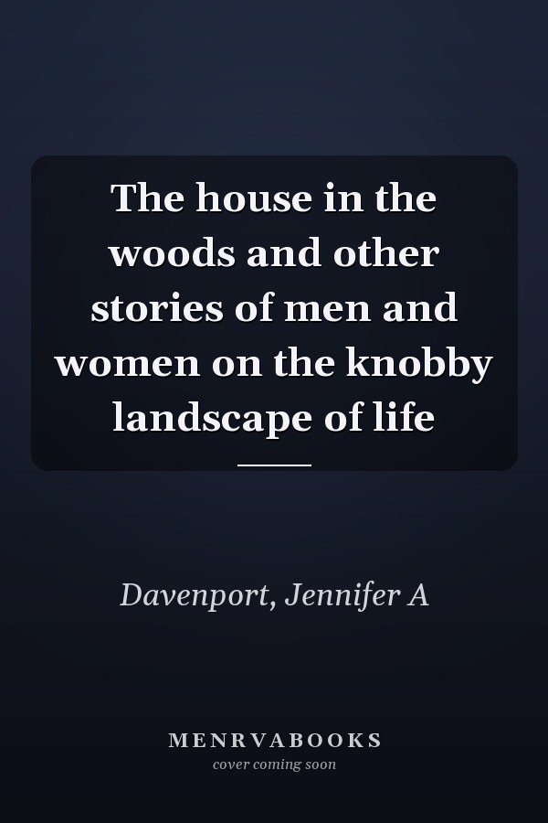 The house in the woods and other stories of men and women on the knobby landscape of life