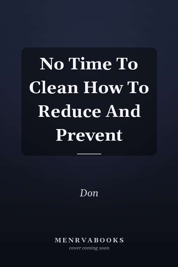 No Time To Clean How To Reduce And Prevent