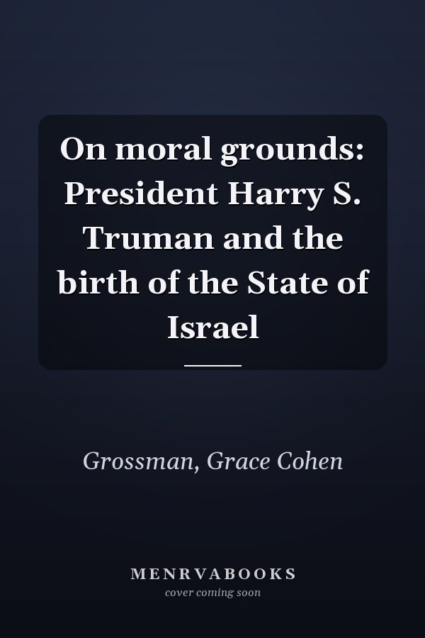 On moral grounds: President Harry S. Truman and the birth of the State of Israel