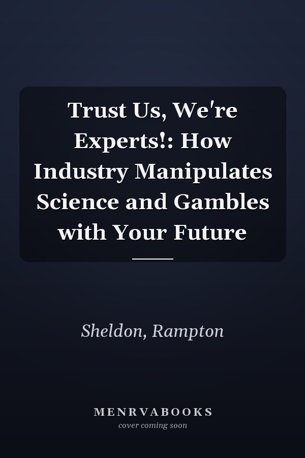 Trust Us, We're Experts!: How Industry Manipulates Science and Gambles with Your Future