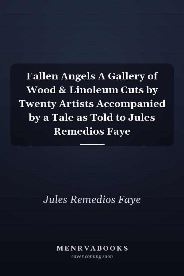 Fallen Angels A Gallery of Wood & Linoleum Cuts by Twenty Artists Accompanied by a Tale as Told to Jules Remedios Faye