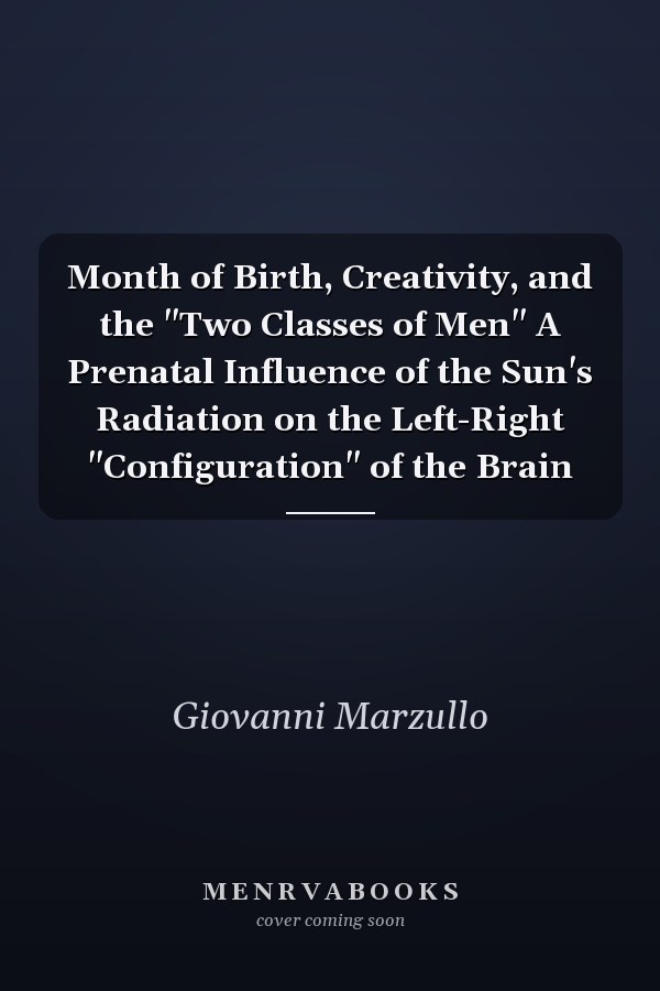 Month of Birth, Creativity, and the "Two Classes of Men" A Prenatal Influence of the Sun's Radiation on the Left-Right "Configuration" of the Brain
