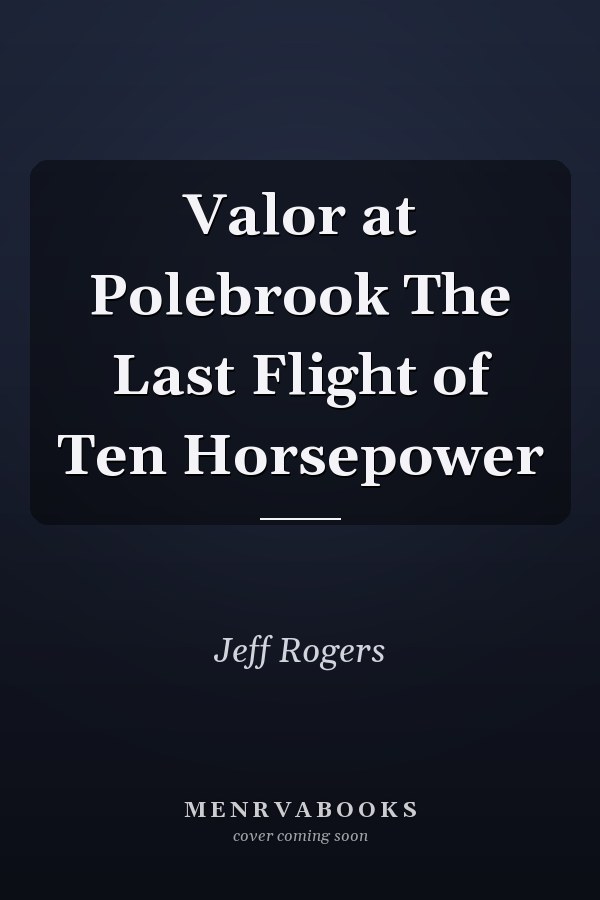Valor at Polebrook The Last Flight of Ten Horsepower