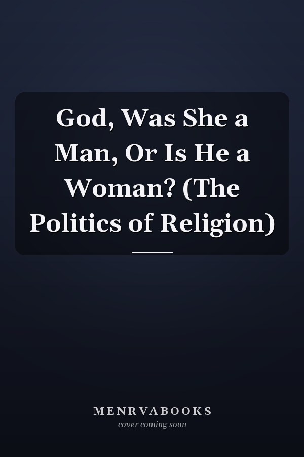 God, Was She a Man, Or Is He a Woman? (The Politics of Religion)