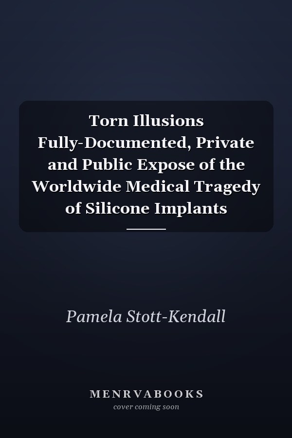 Torn Illusions Fully-Documented, Private and Public Expose of the Worldwide Medical Tragedy of Silicone Implants