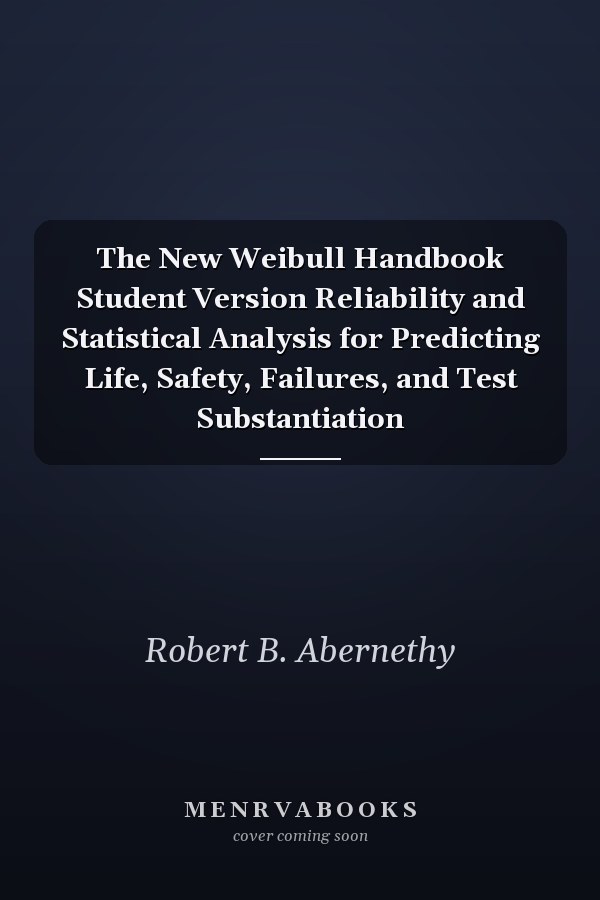The New Weibull Handbook Student Version Reliability and Statistical Analysis for Predicting Life, Safety, Failures, and Test Substantiation