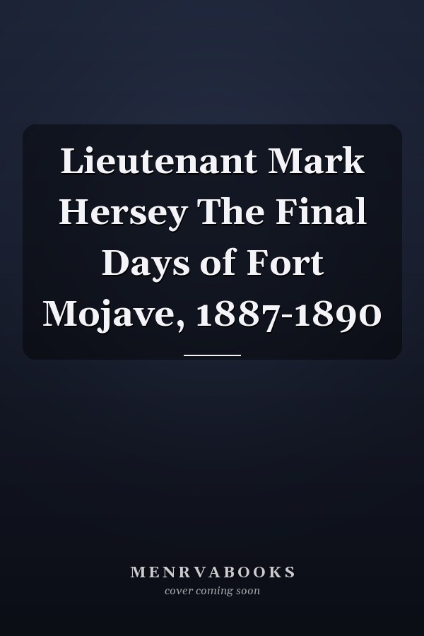 Lieutenant Mark Hersey The Final Days of Fort Mojave, 1887-1890