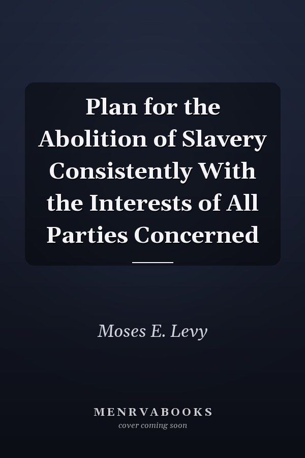 Plan for the Abolition of Slavery Consistently With the Interests of All Parties Concerned