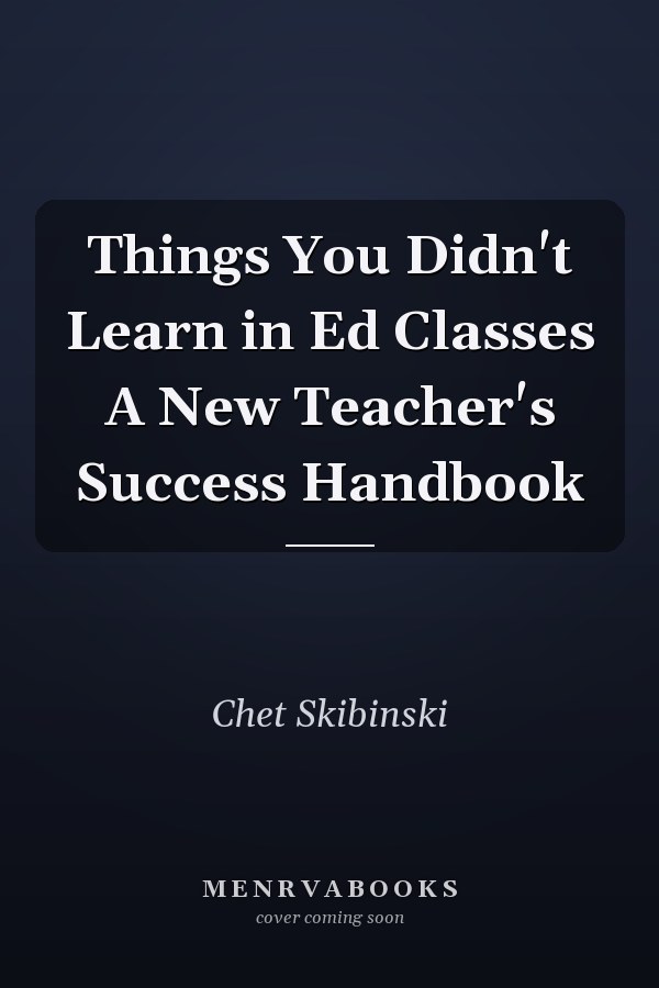 Things You Didn't Learn in Ed Classes A New Teacher's Success Handbook