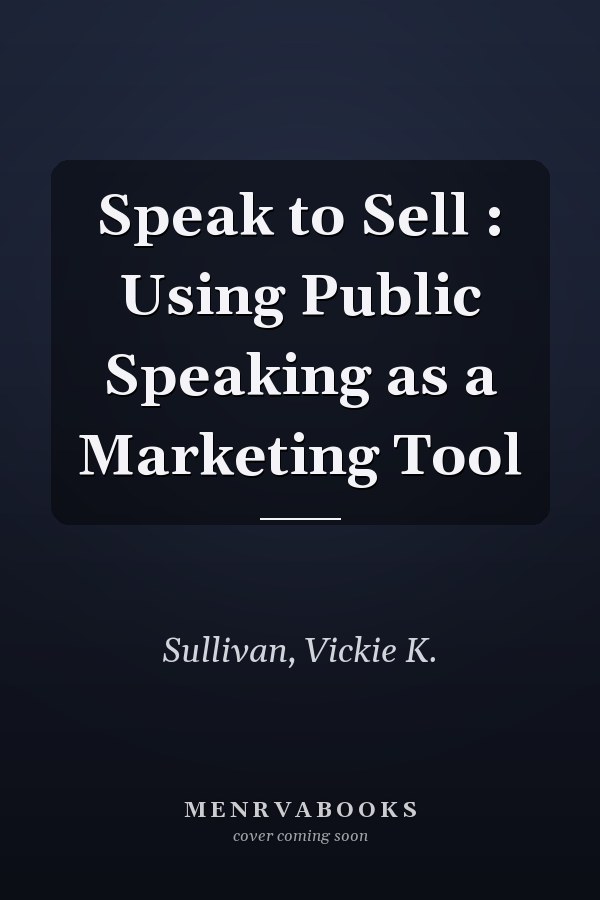 Speak to Sell : Using Public Speaking as a Marketing Tool