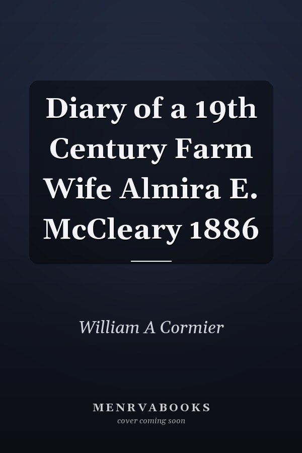 Diary of a 19th Century Farm Wife Almira E. McCleary 1886