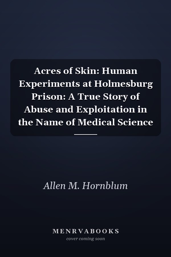 Acres of Skin: Human Experiments at Holmesburg Prison: A True Story of Abuse and Exploitation in the Name of Medical Science