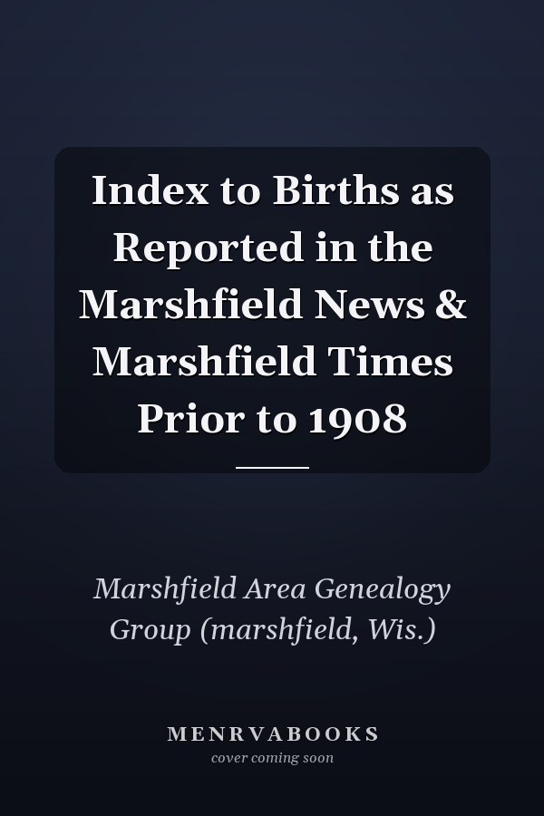 Index to Births as Reported in the Marshfield News & Marshfield Times Prior to 1908