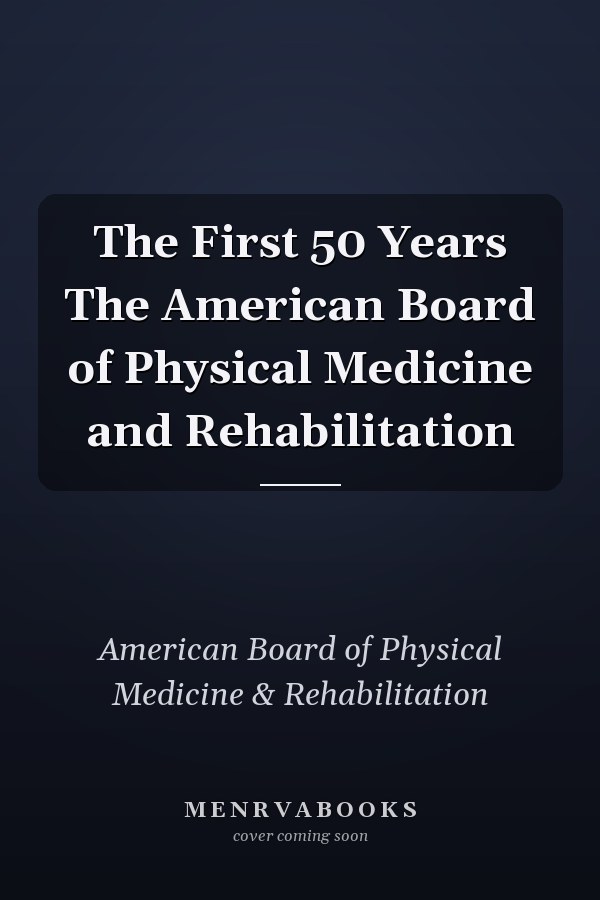 The First 50 Years The American Board of Physical Medicine and Rehabilitation