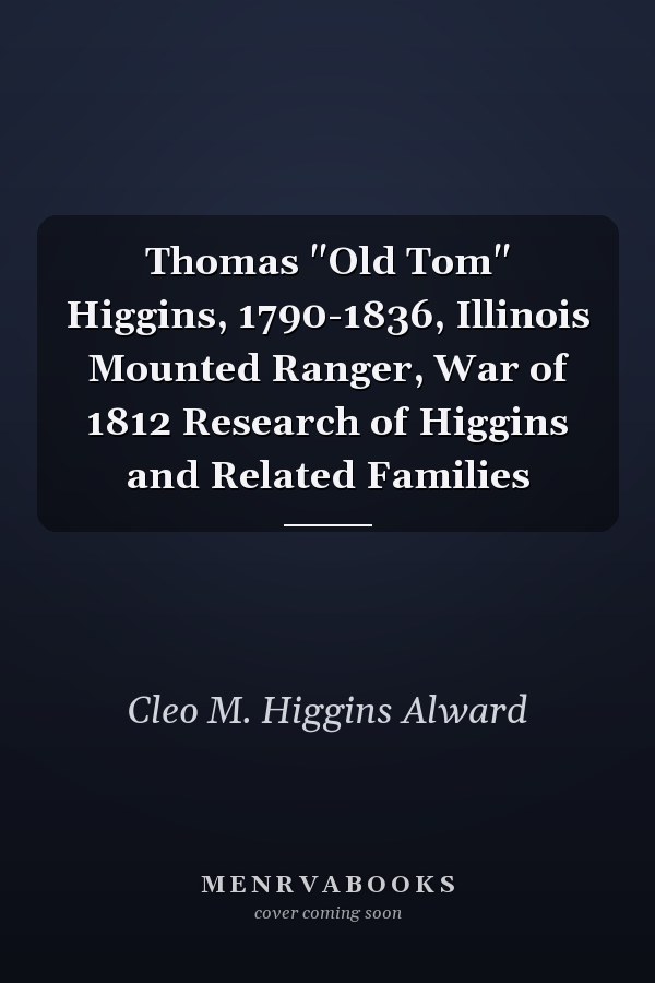 Thomas "Old Tom" Higgins, 1790-1836, Illinois Mounted Ranger, War of 1812 Research of Higgins and Related Families