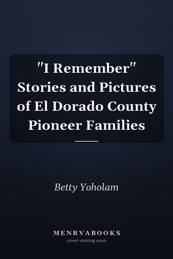 "I Remember" Stories and Pictures of El Dorado County Pioneer Families
