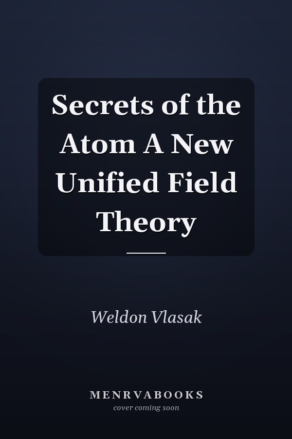 Secrets of the Atom A New Unified Field Theory