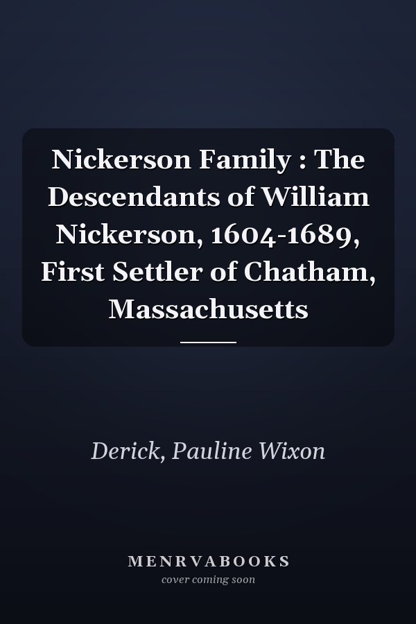 Nickerson Family : The Descendants of William Nickerson, 1604-1689, First Settler of Chatham, Massachusetts