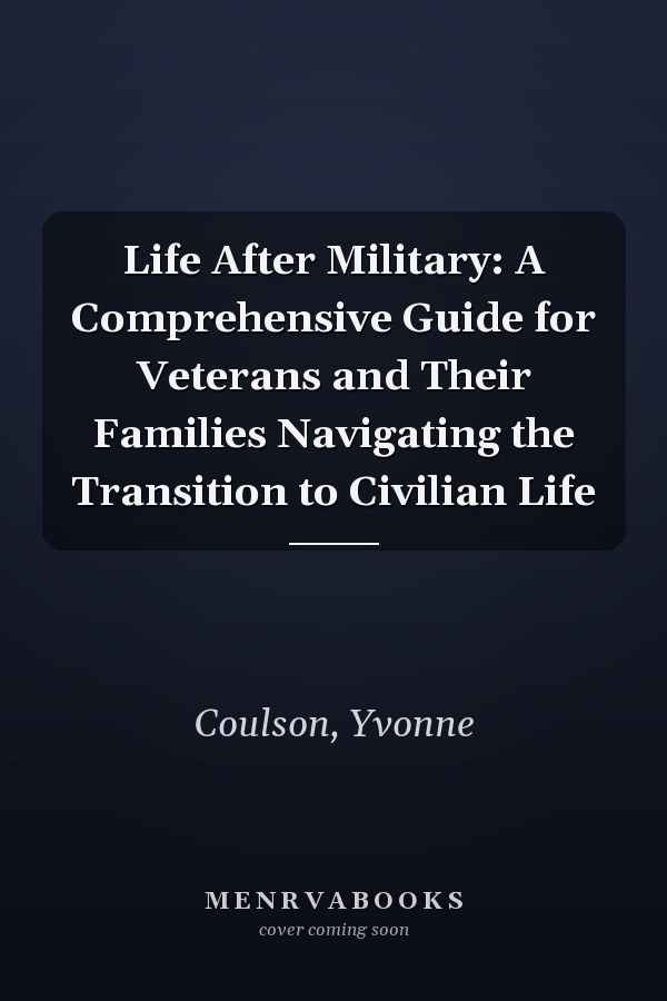 Life After Military: A Comprehensive Guide for Veterans and Their Families Navigating the Transition to Civilian Life
