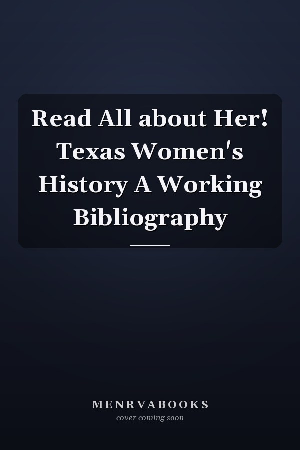 Read All about Her! Texas Women's History A Working Bibliography