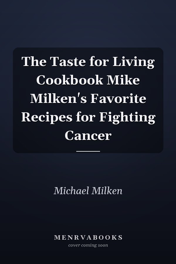 The Taste for Living Cookbook Mike Milken's Favorite Recipes for Fighting Cancer