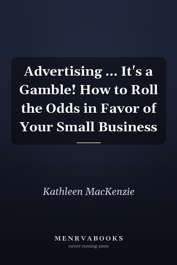 Advertising ... It's a Gamble! How to Roll the Odds in Favor of Your Small Business