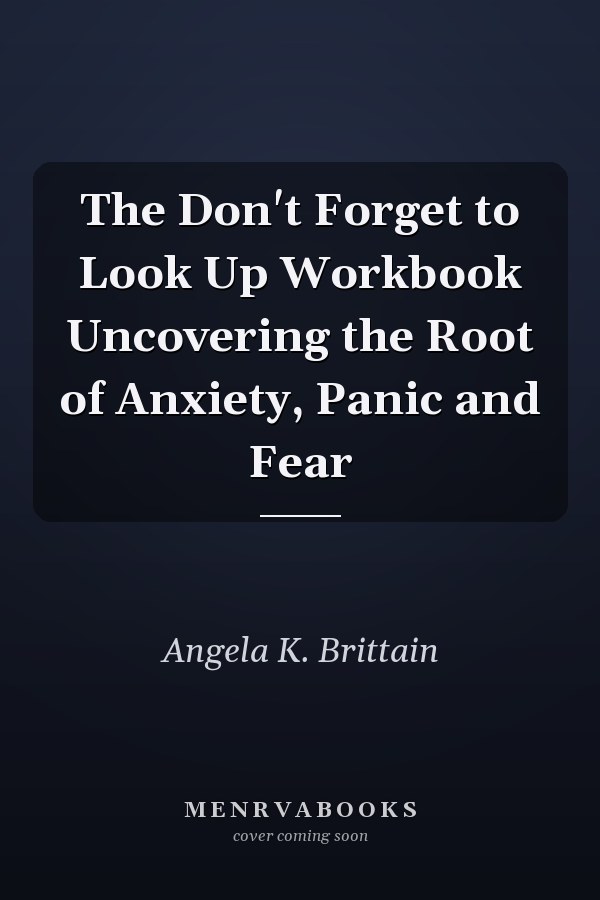 The Don't Forget to Look Up Workbook Uncovering the Root of Anxiety, Panic and Fear