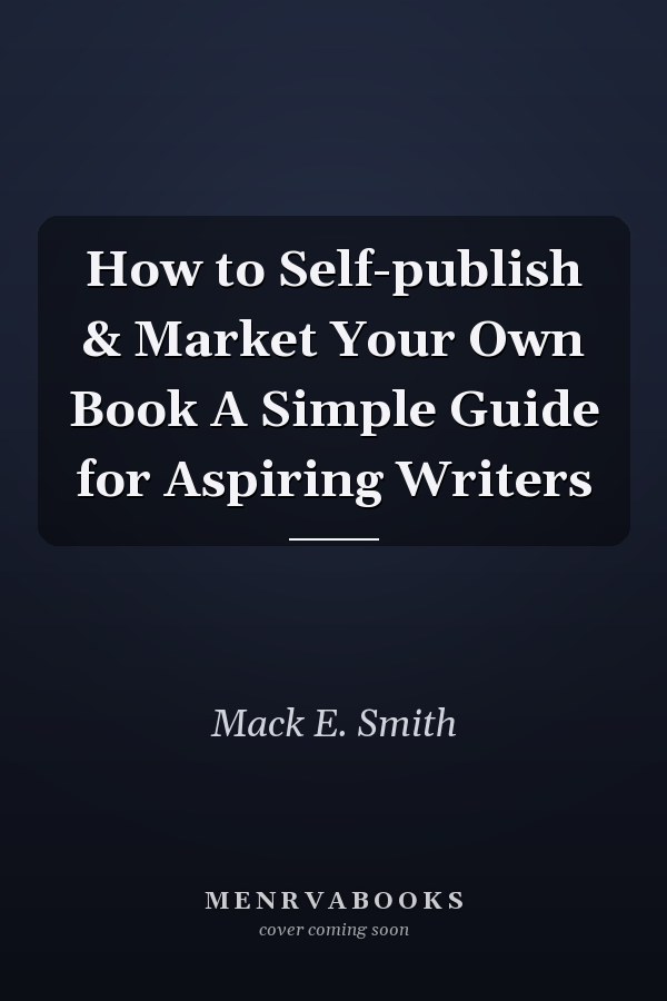 How to Self-publish & Market Your Own Book A Simple Guide for Aspiring Writers