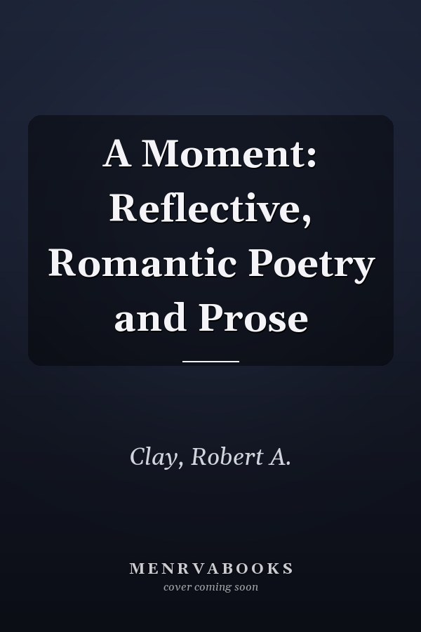 A Moment: Reflective, Romantic Poetry and Prose