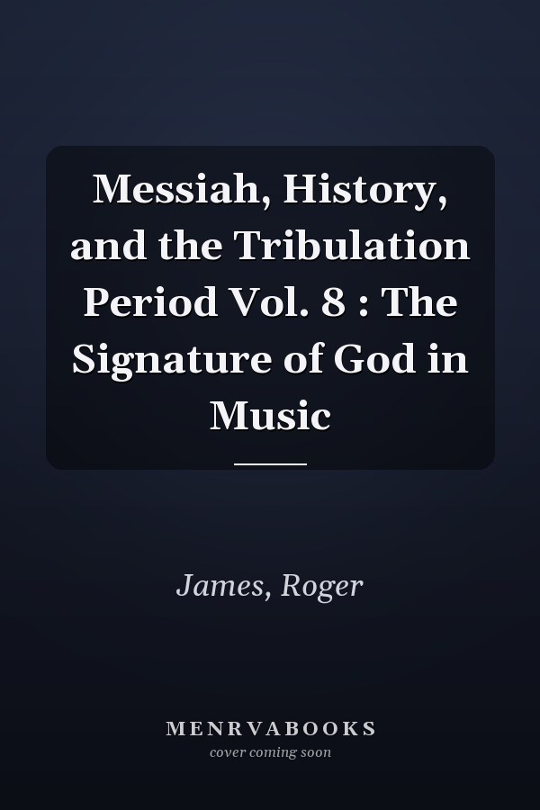 Messiah, History, and the Tribulation Period Vol. 8 : The Signature of God in Music