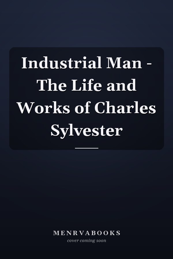 Industrial Man - The Life and Works of Charles Sylvester