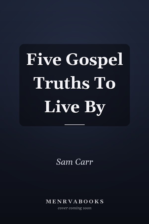 Five Gospel Truths To Live By