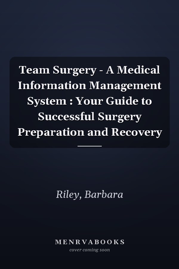 Team Surgery - A Medical Information Management System : Your Guide to Successful Surgery Preparation and Recovery
