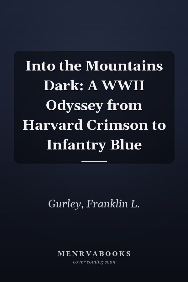 Into the Mountains Dark: A WWII Odyssey from Harvard Crimson to Infantry Blue