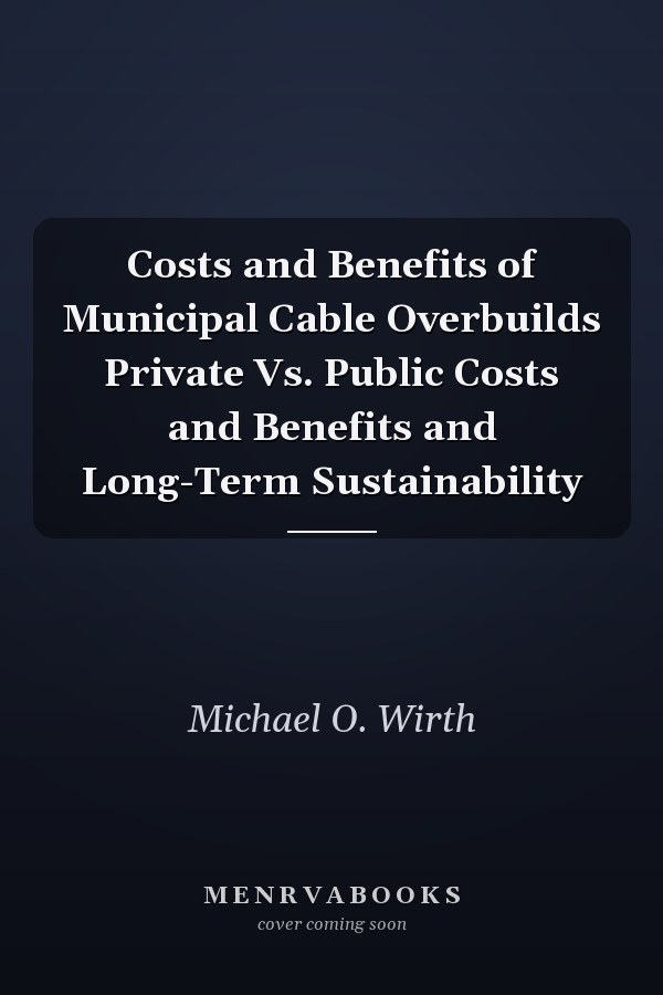 Costs and Benefits of Municipal Cable Overbuilds Private Vs. Public Costs and Benefits and Long-Term Sustainability