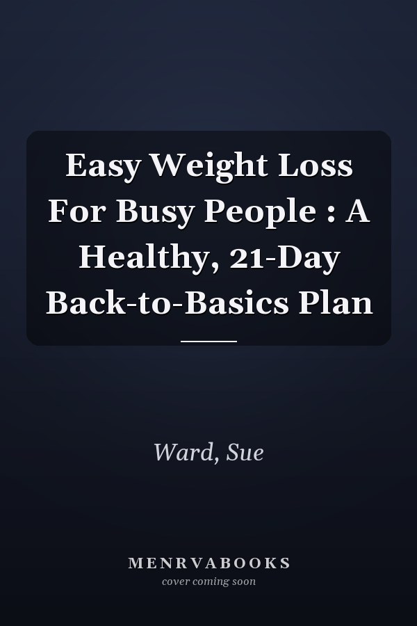 Easy Weight Loss For Busy People : A Healthy, 21-Day Back-to-Basics Plan