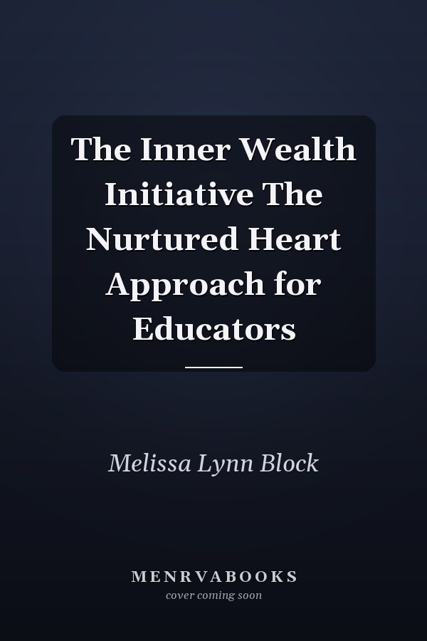 The Inner Wealth Initiative The Nurtured Heart Approach for Educators