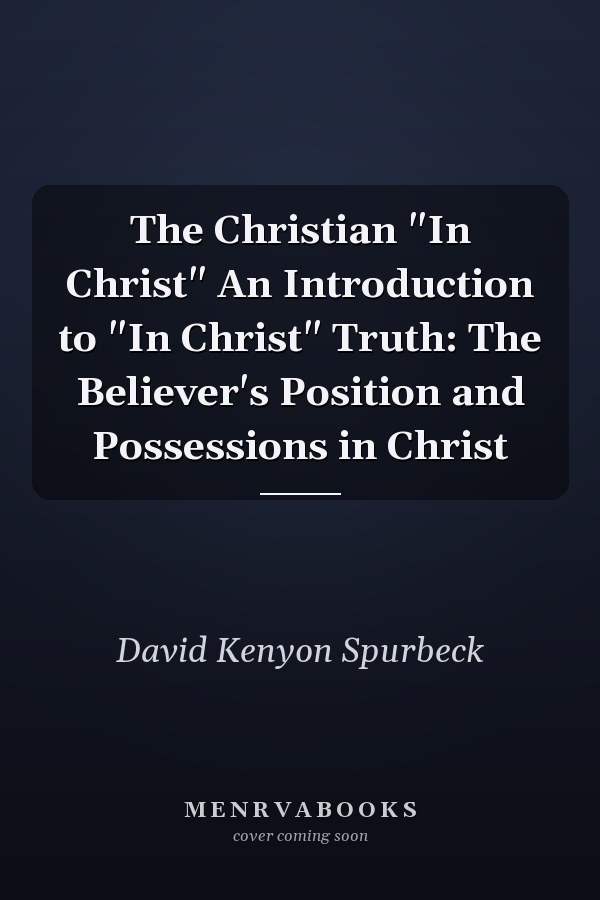The Christian "In Christ" An Introduction to "In Christ" Truth: The Believer's Position and Possessions in Christ